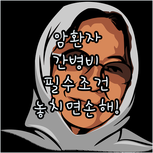 암환자 요양병원 간병비 지원 정리 | 필수 조건과 비용 비교