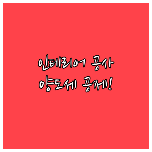 양도소득세 필요경비 인테리어 공사비 공제 조건과 증빙 서류