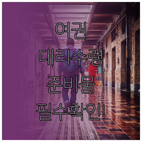 여권 대리 수령 전 준비물과 기관별 확인사항