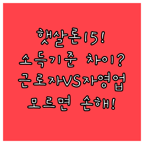 햇살론15 소득 기준 근로자·자영업자 산정 방식 차이